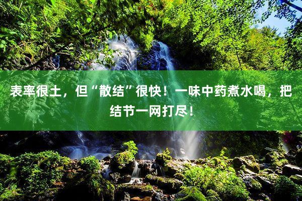 表率很土，但“散结”很快！一味中药煮水喝，把结节一网打尽！