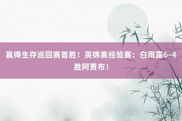 赢得生存巡回赛首胜！英锦赛经验赛：白雨露6-4胜阿贾布！