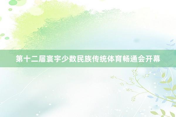 第十二届寰宇少数民族传统体育畅通会开幕