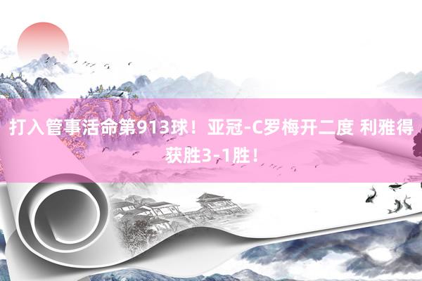打入管事活命第913球！亚冠-C罗梅开二度 利雅得获胜3-1胜！
