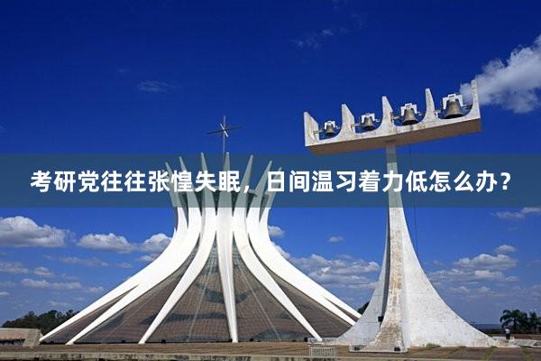 考研党往往张惶失眠，日间温习着力低怎么办？