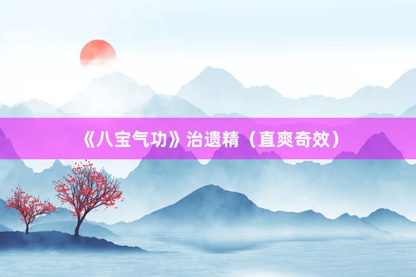 《八宝气功》治遗精（直爽奇效）