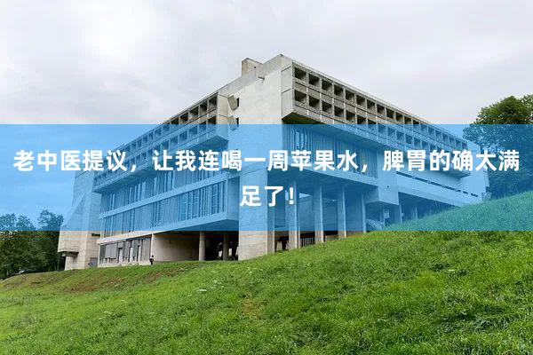 老中医提议，让我连喝一周苹果水，脾胃的确太满足了！