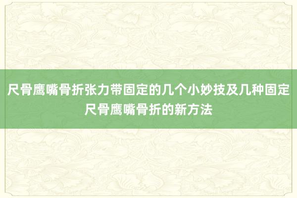 尺骨鹰嘴骨折张力带固定的几个小妙技及几种固定尺骨鹰嘴骨折的新方法