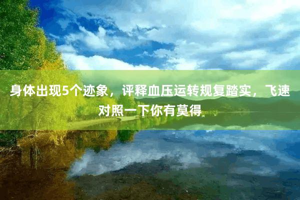 身体出现5个迹象,评释血压运转规复踏实,飞速对照一下你有莫得