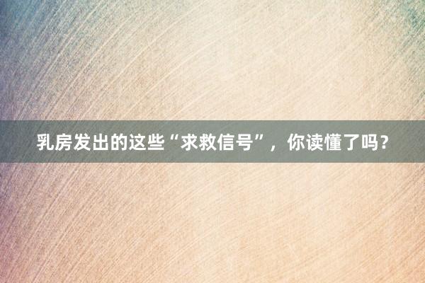 乳房发出的这些“求救信号”，你读懂了吗？